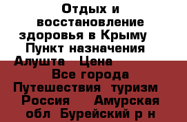 Отдых и восстановление здоровья в Крыму. › Пункт назначения ­ Алушта › Цена ­ 10 000 - Все города Путешествия, туризм » Россия   . Амурская обл.,Бурейский р-н